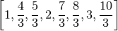 \left [ 1, \frac{4}{3}, \frac{5}{3}, 2, \frac{7}{3}, \frac{8}{3}, 3, 
\frac{10}{3}\right ]